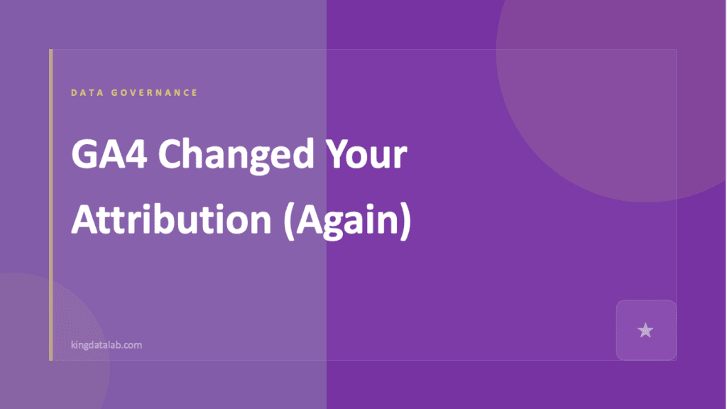 GA4 Changed Your Attribution Again